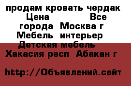 продам кровать чердак › Цена ­ 18 000 - Все города, Москва г. Мебель, интерьер » Детская мебель   . Хакасия респ.,Абакан г.